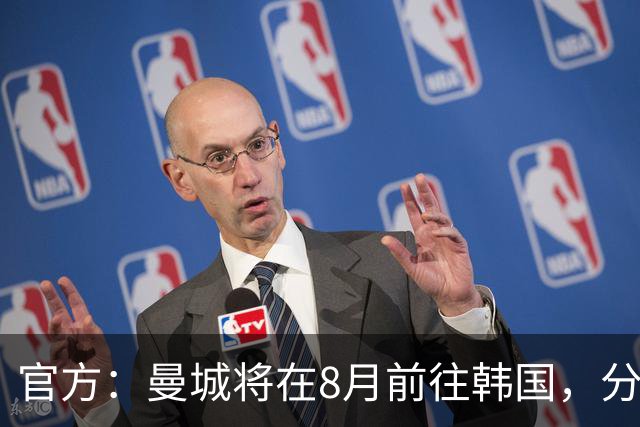 官方：曼城将在8月前往韩国，分别对阵K联赛全明星队和马竞