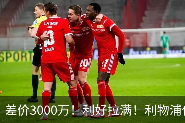 差价3000万！利好拉满！利物浦亿元边锋交易能否逆风落地
